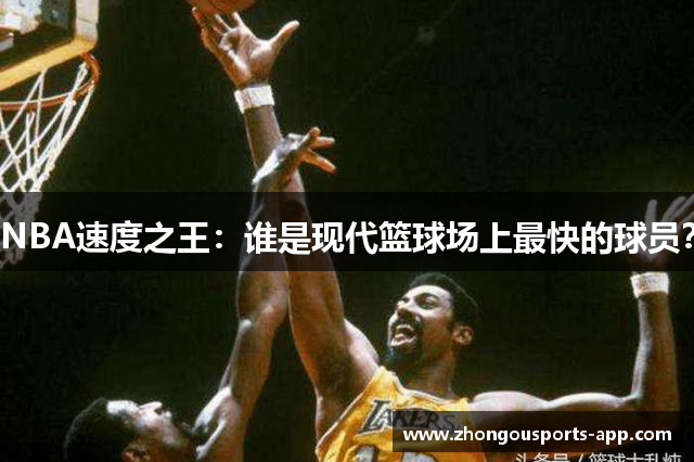 NBA速度之王：谁是现代篮球场上最快的球员？